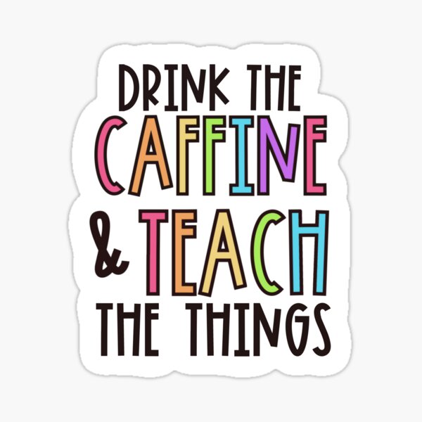 Drink Caffeine & teach the things Sticker