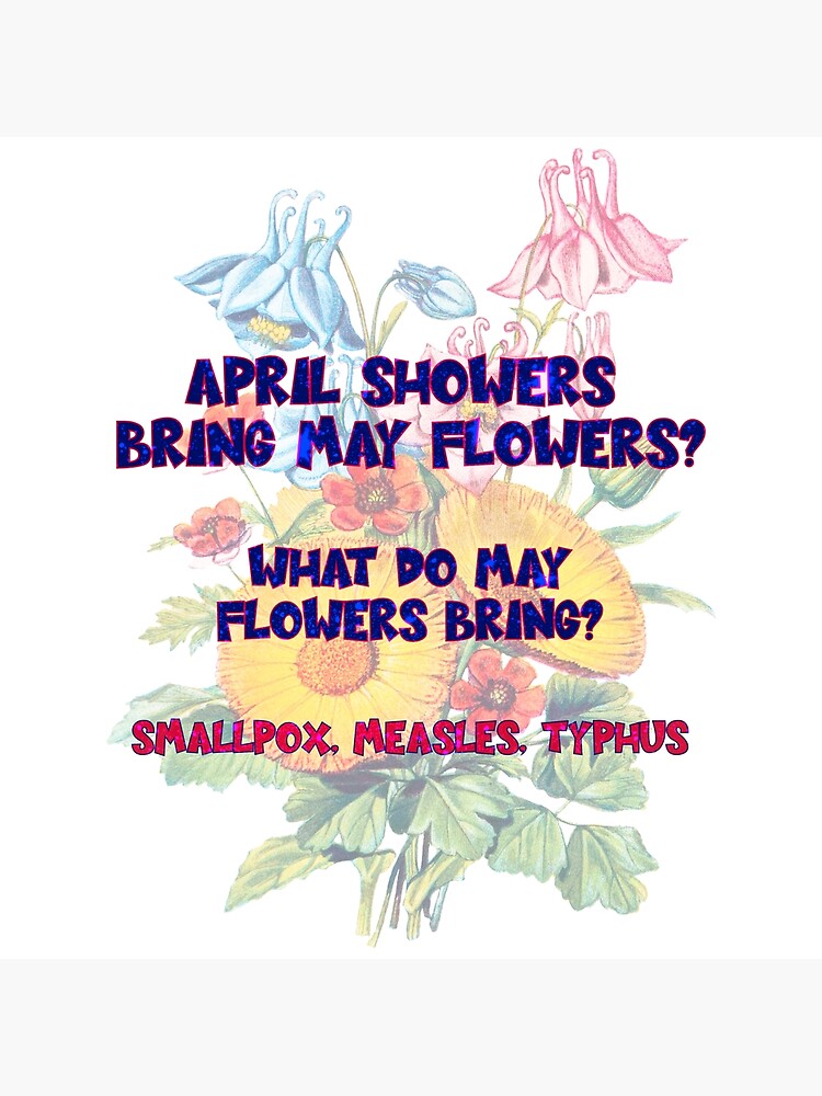 "April Flowers Bring May Flowers... But What do May Flowers Bring? SmallPox, Measles, Typhus