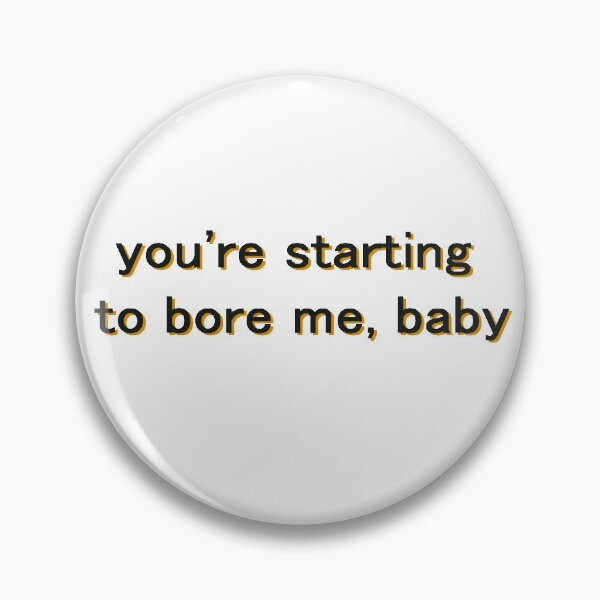 Item preview, you're starting to bore me, baby designed and sold by Ibexx.
