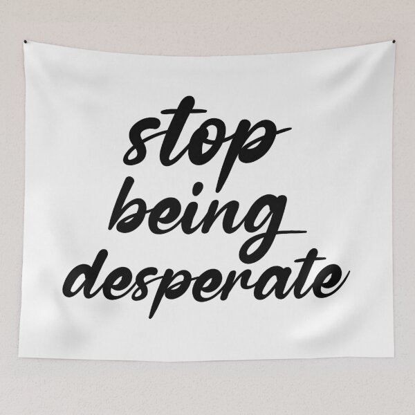 Item preview, Stop Being Desperate designed and sold by DonmedPro1.