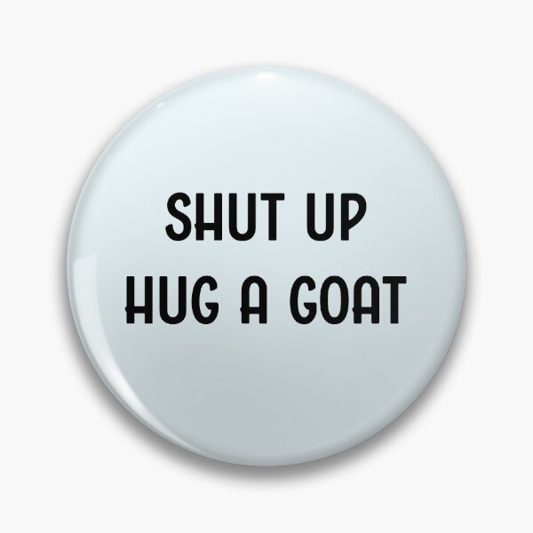 Item preview, Shut up, hug a goat designed and sold by Forestlilac.
