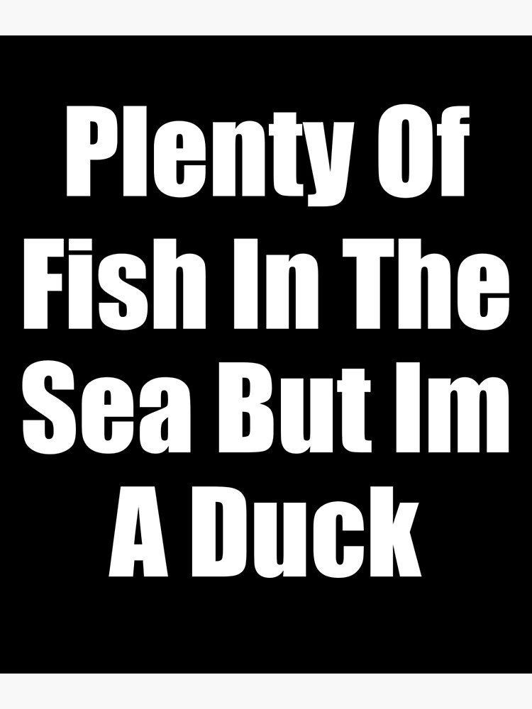 "Plenty Of Fish In The Sea But I'm A Duck Stupid But Hilarious Pointess Quotes Sayings