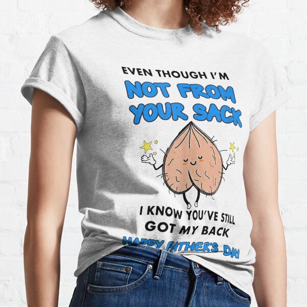 Even Though I'm Not From Your Sack I Know You've Still Got My Back Father's Day 2021 Classic T-Shirt
