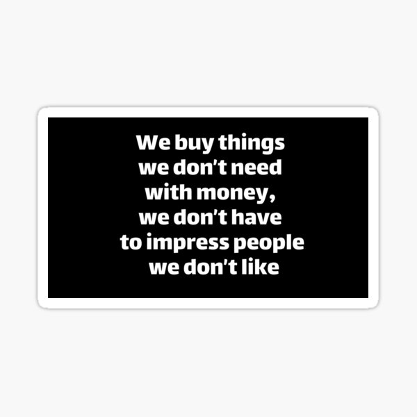 Item preview, We buy things we don’t need with money, we don’t have... designed and sold by girlschance.