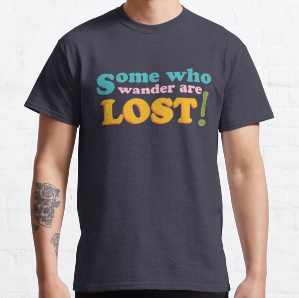 Some Who Wander Are Lost! Classic T-Shirt