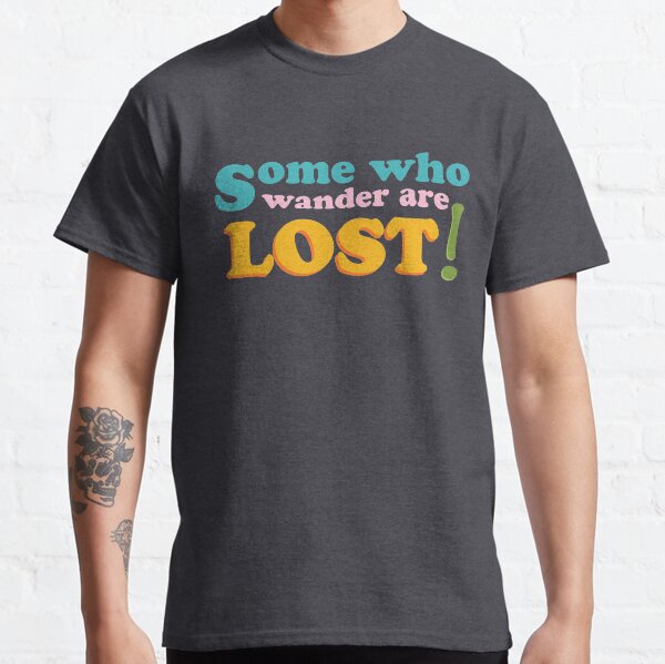 Some Who Wander Are Lost! Classic T-Shirt