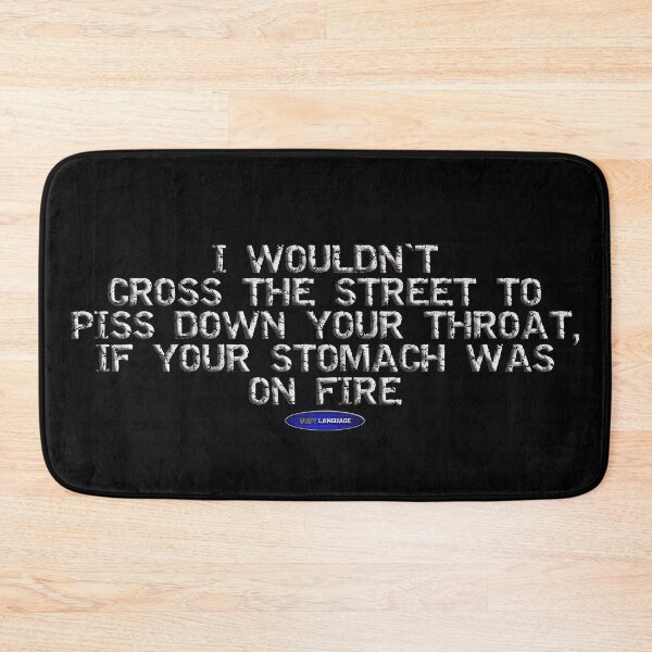 Item preview, I WOULDN'T CROSS THE STREET TO PISS DOWN YOUR THROAT IF YOUR STOMACH WAS ON FIRE - INSULT - FUNNY -  designed and sold by BODYLANGUAGE101.