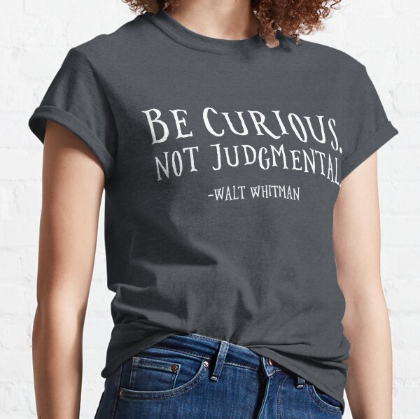Be Curious Not Judgmental Classic T-Shirt