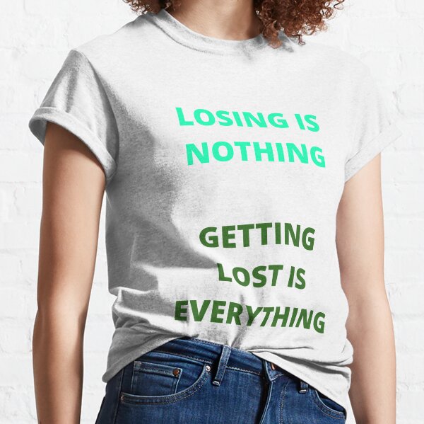 Losing is nothing. Getting lost is everything. Classic T-Shirt