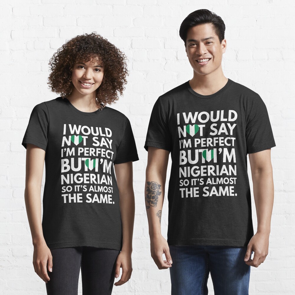 Funny Nigerian quote But I am Nigerian from Nigeria Unisex T-shirt I would not say I am Perfect