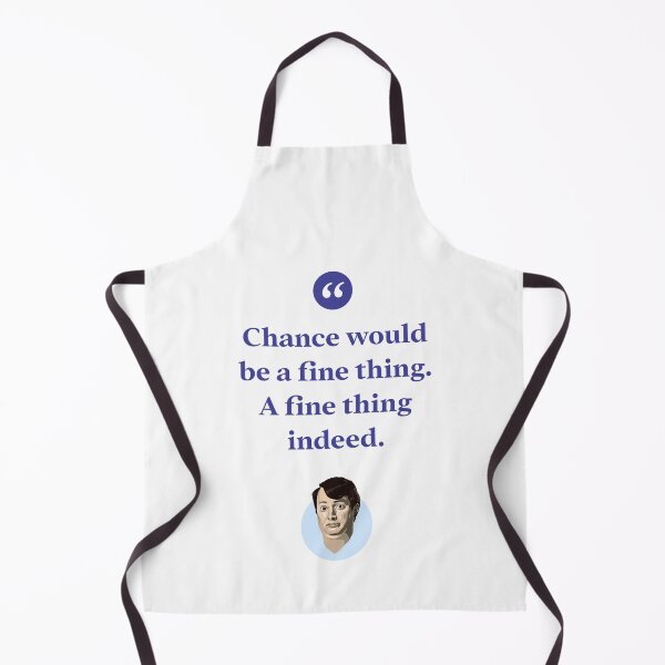 Item preview, Chance would be a fine thing. A fine thing indeed. designed and sold by Bobby Shaftoe.