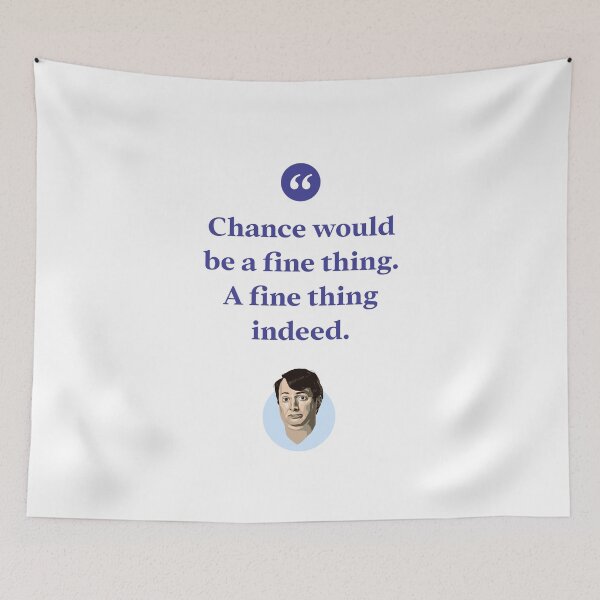 Item preview, Chance would be a fine thing. A fine thing indeed. designed and sold by Bobby Shaftoe.