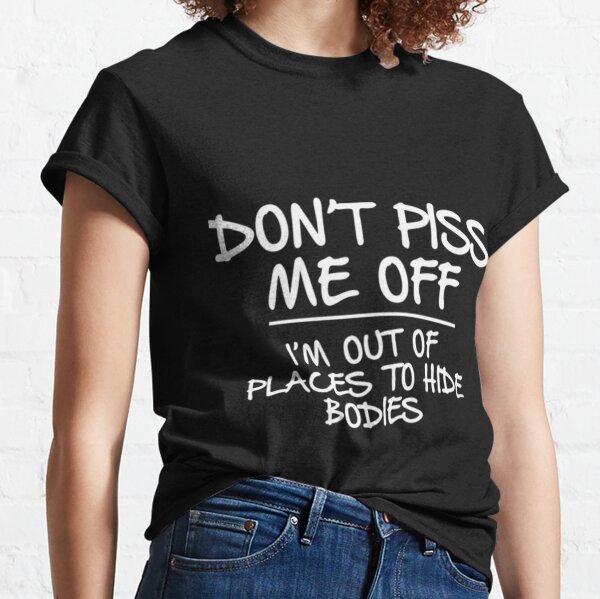 Piss Me Off T-Shirts for Sale | Redbubble