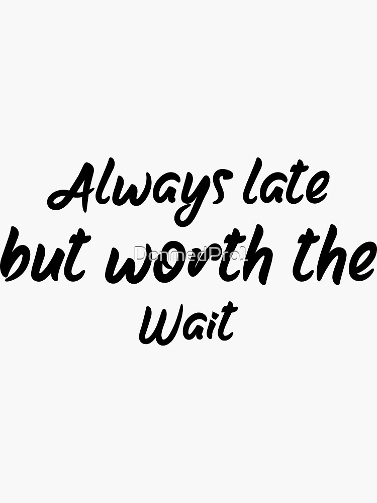 always-late-but-worth-the-wait-sticker-for-sale-by-donmedpro1-redbubble