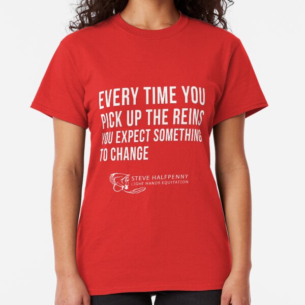 Every time you pick up the reins you expect something to change t-shirt Classic T-Shirt