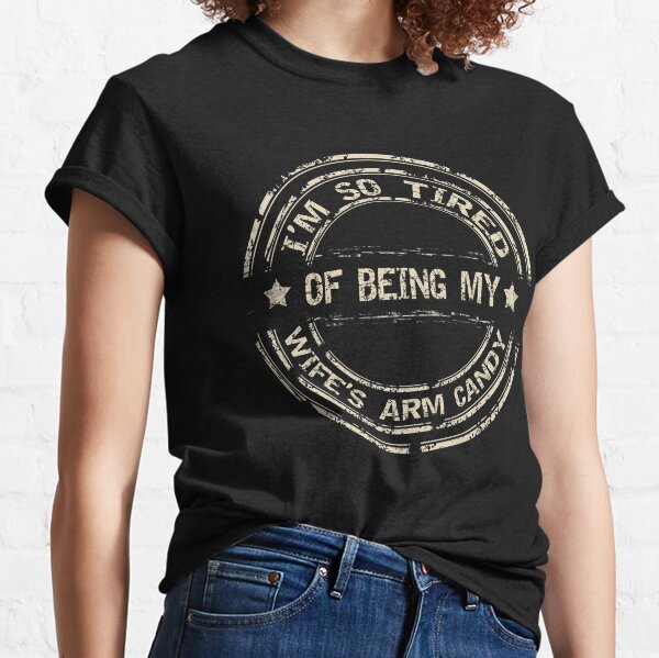 Im So Tired Of Being My Wifes Arm Candy  Classic T-Shirt