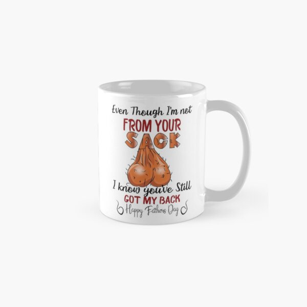 Even though i’m not from your sack i know you’ve still got my back happy father’s day Classic Mug