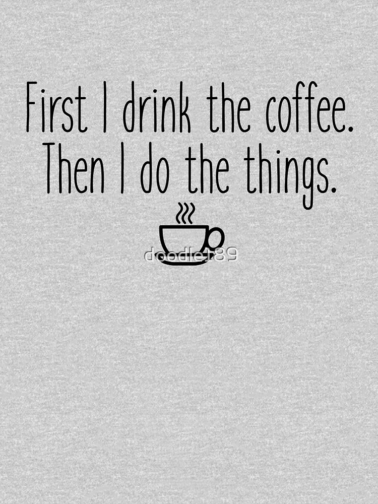 First I drink the coffee by doodle189