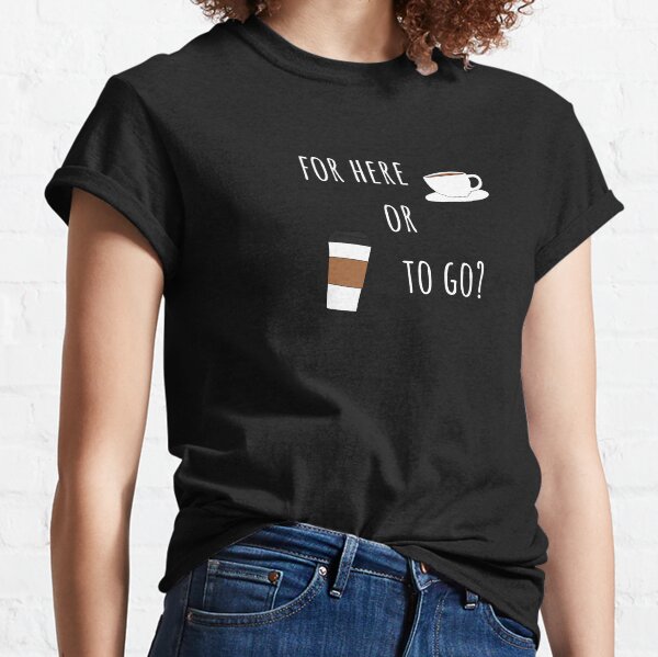 For Here or To Go T-Shirt Classic T-Shirt