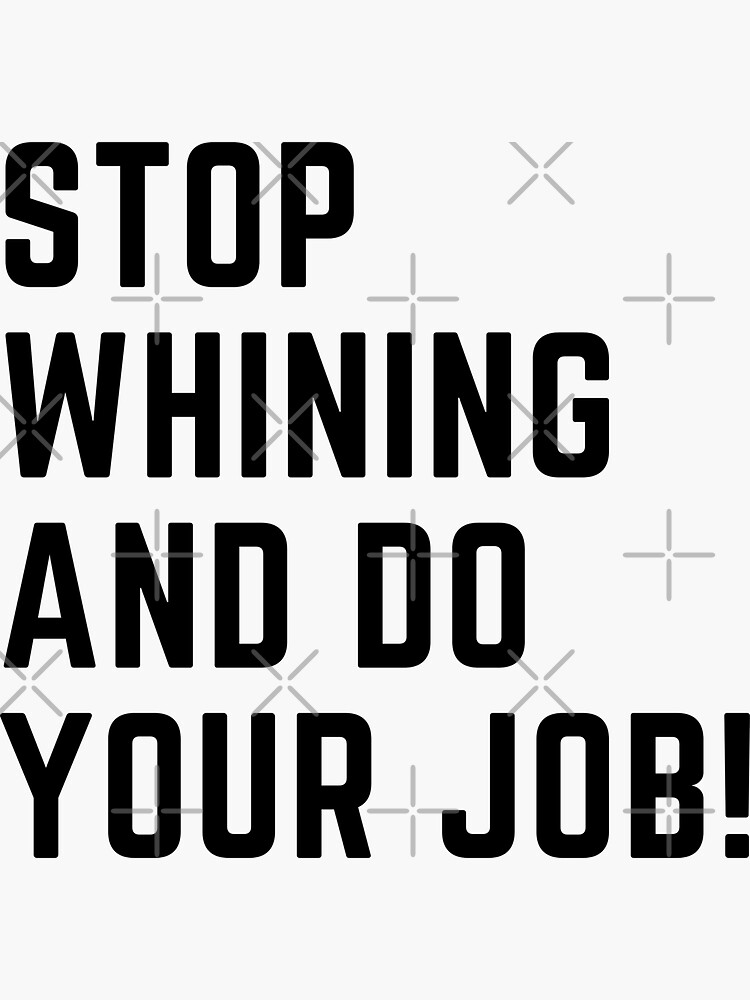 Stop whining and do your job! by ToddsTees1