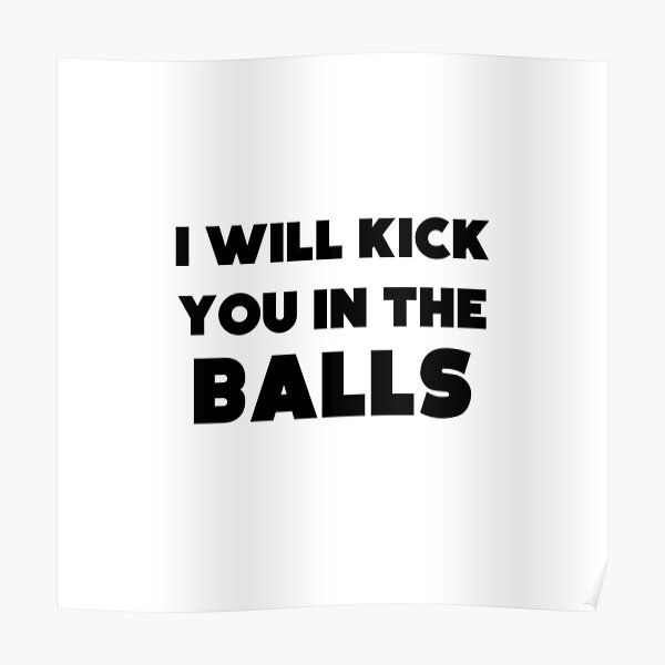 "I will kick you in the balls" Poster by CarleyBeth Redbubble