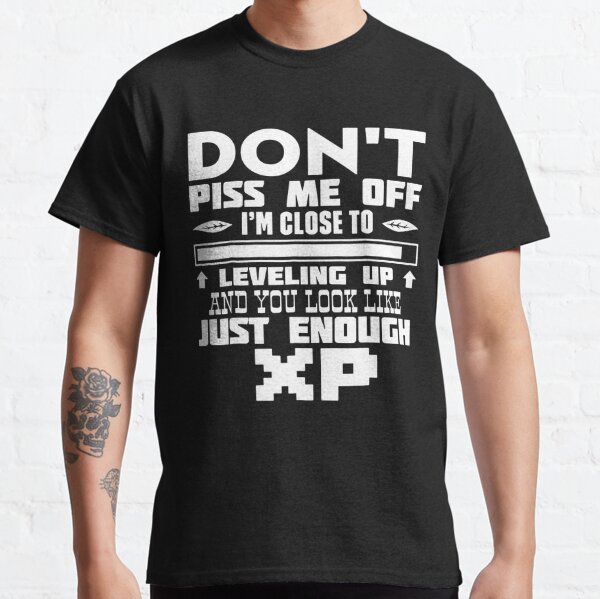 Dont Piss Me Off Im Close To Leveling Up And You Look Like Just Enough Xp T Shirt By 2318