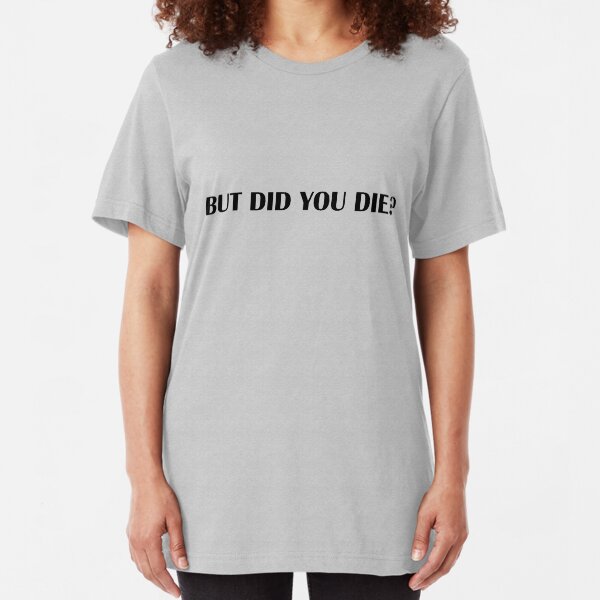 but did you die though shirt