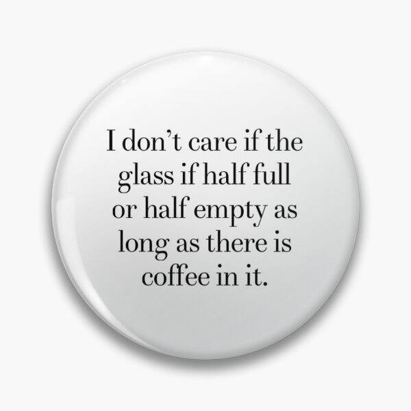 Item preview, I don't care if the glass is half full or half empty as long as there is coffee in it.  designed and sold by CreativeCrafter.