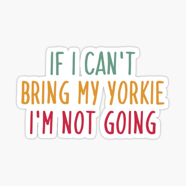 If I Can't Bring My Yorkie I'm Not Going Sticker