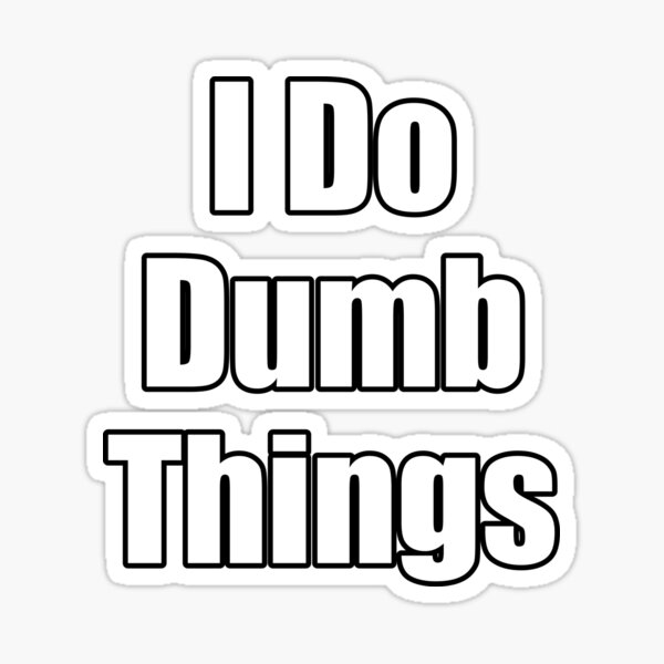 i-do-dumb-things-stupid-but-hilarious-pointess-quotes-sayings