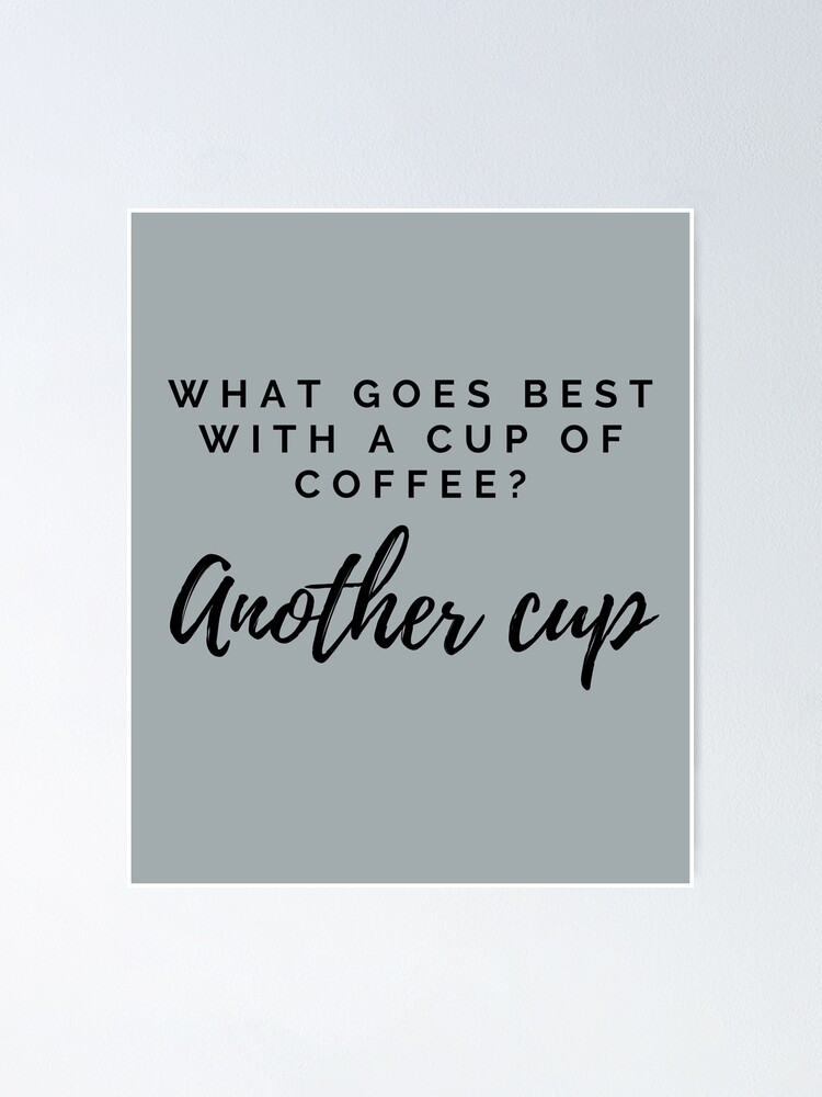 "What goes best with a cup of coffee? Another cup/ black words" Poster