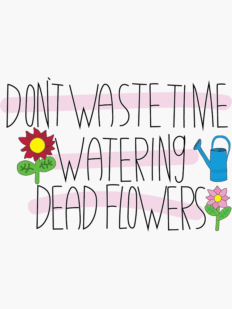 "Don't Waste Time Watering Dead Flowers" Sticker by dianacerne Redbubble