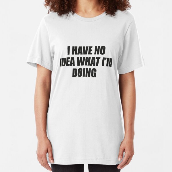 I Have No Idea What I'm Doing Slim Fit T-Shirt