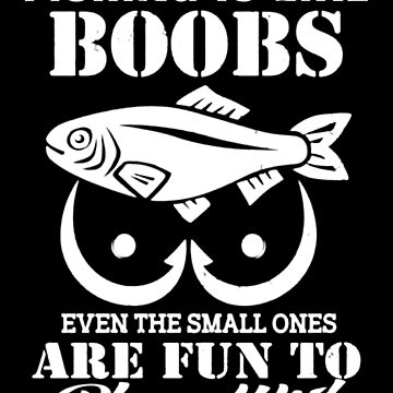 Fishing Is Like Boobs Even The Small Ones Are Fun To Play With