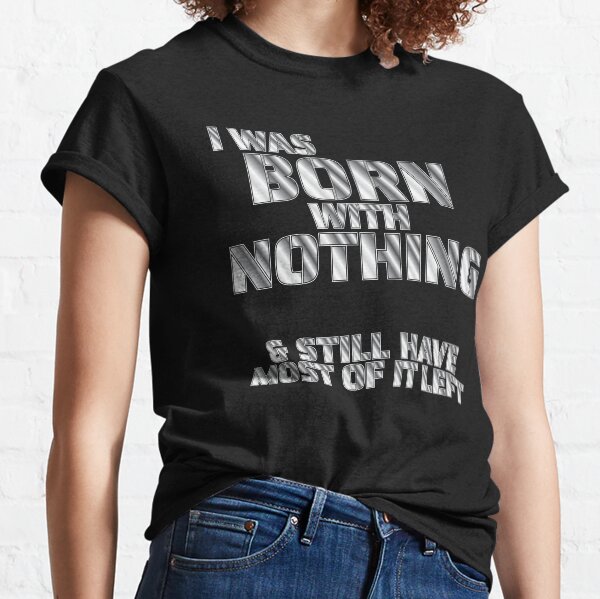 Item preview, I WAS BORN WITH NOTHING & STILL HAVE MOST OF IT LEFT designed and sold by Harlake.