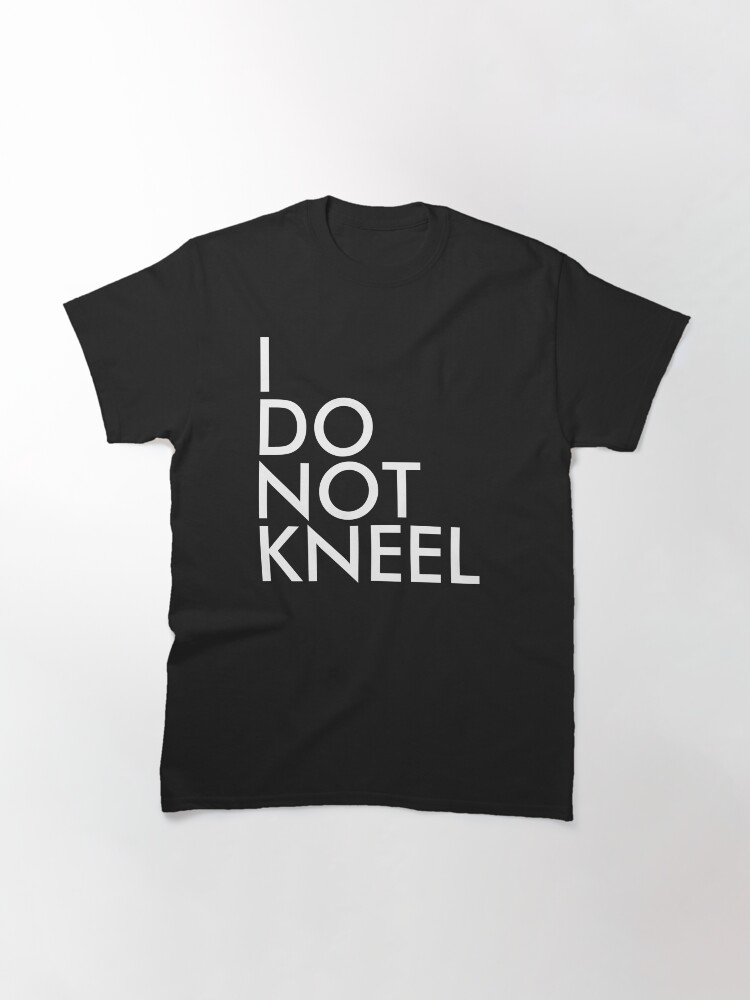 Alternate view of I DO NOT KNEEL Classic T-Shirt