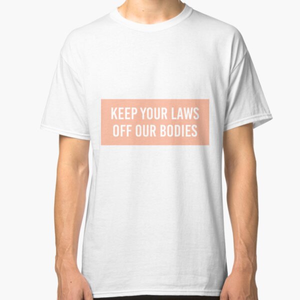 keep your laws off my body Classic T-Shirt