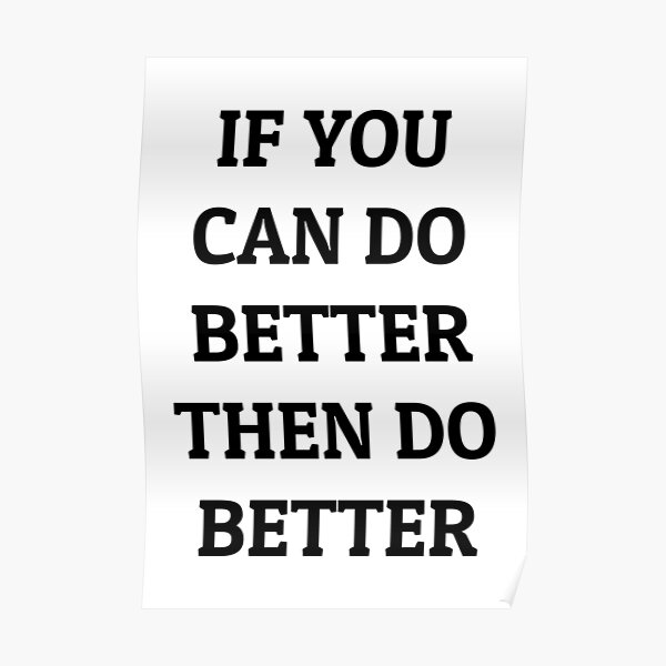 if-you-can-do-better-then-do-better-poster-by-relevance99-redbubble