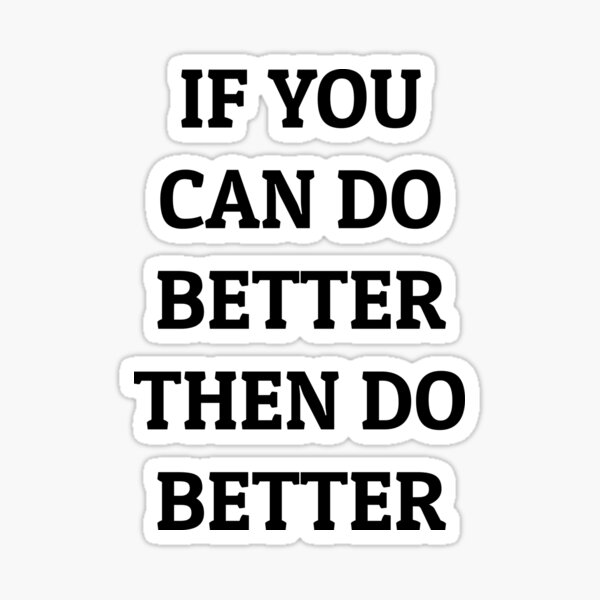 if-you-can-do-better-then-do-better-sticker-for-sale-by-relevance99