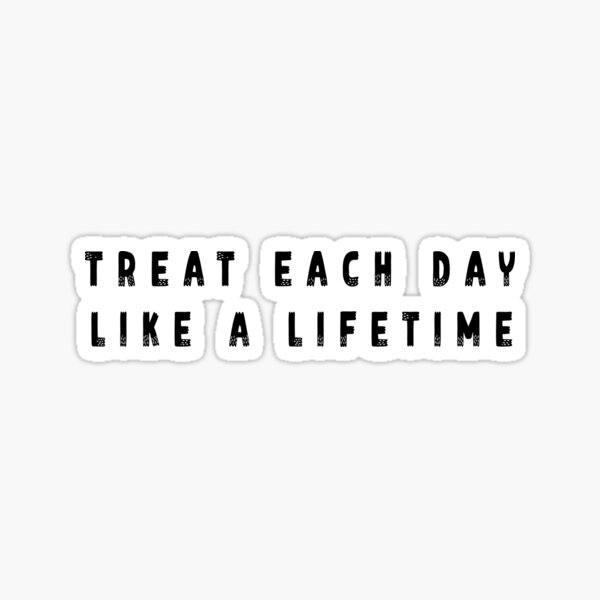 Item preview, Treat Each Day like a LifeTime  designed and sold by NeliaThiziri.