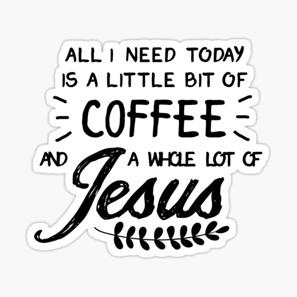 I need you today. All i need is a little Coffee and a whole lot of Jesus. All i need is Backpack and Jesus.