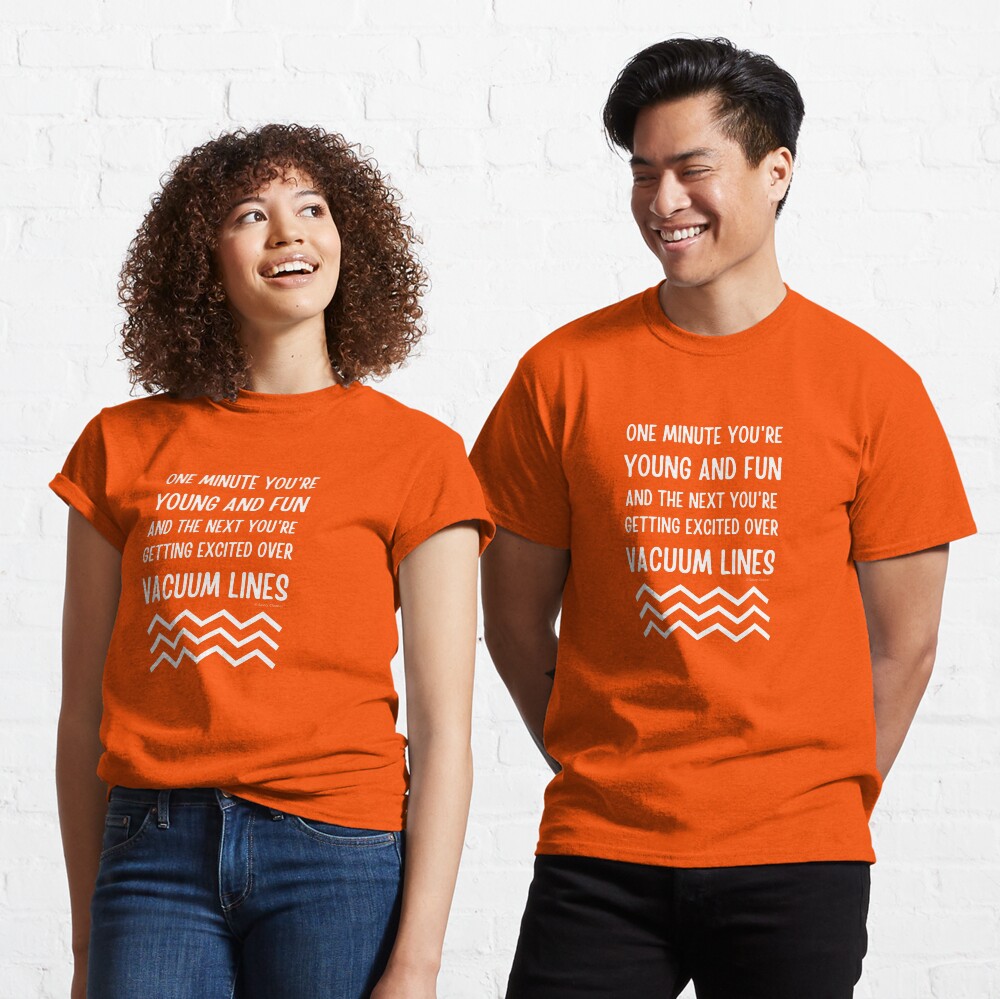 Young and Fun and Getting Excited Over Vacuum Lines Classic T-Shirt