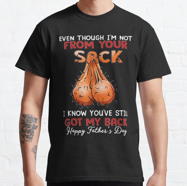 Even Though I'm Not From Your Sack I Know You've Still Got My Back Father's Day 2021 step dad ideas Classic T-Shirt