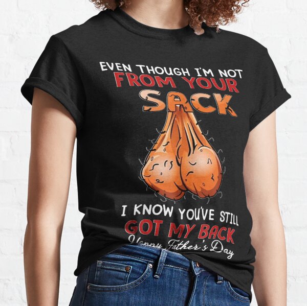 Even Though I'm Not From Your Sack I Know You've Still Got My Back Father's Day 2021 step dad ideas Classic T-Shirt