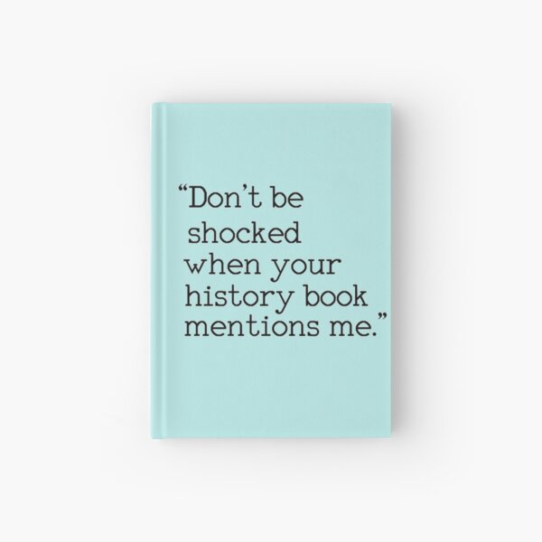 "Don't be shocked when your history book mentions me." Hardcover Journal