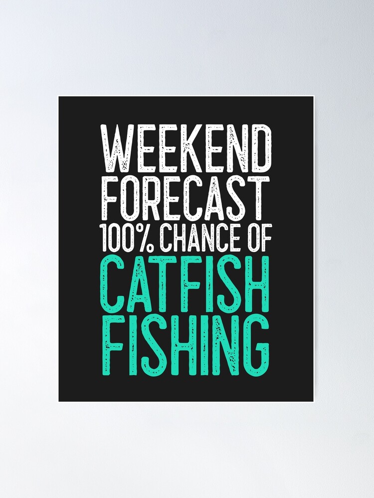 Weekend Forecast 100% Chance of Catfish Fishing Fishing Gift Poster for  Sale by EricJP