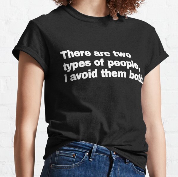 there are 2 types of people, i avoid them both Classic T-Shirt