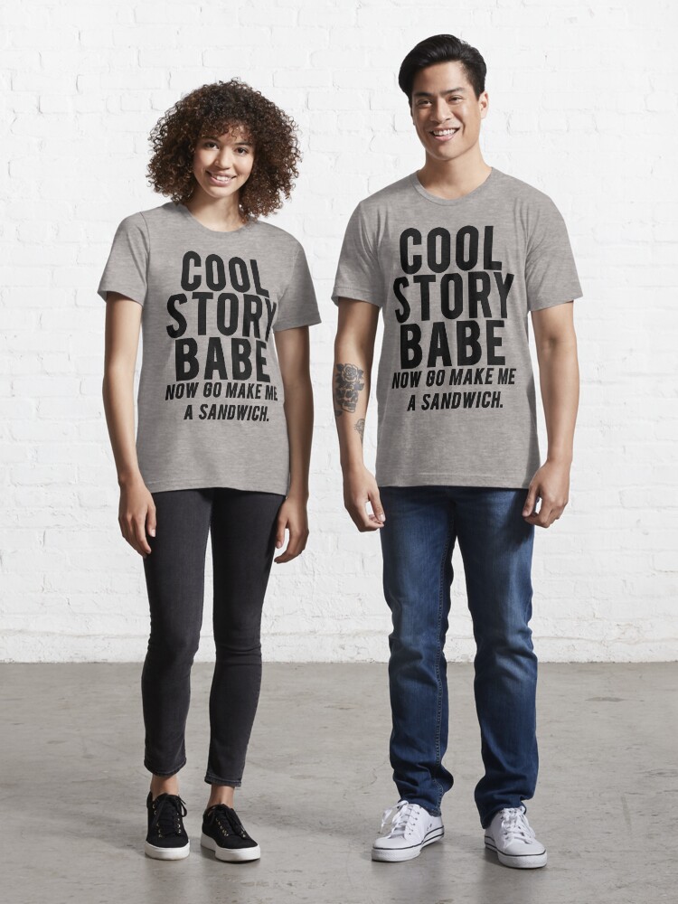 Cool Story Babe. Now go make me a sandwich Essential T Shirt for Sale by mralan Redbubble