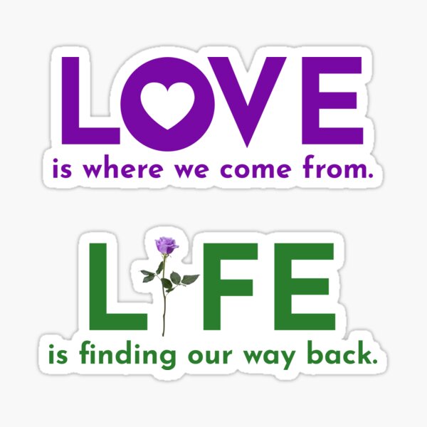 LOVE is where we come from. LIFE is finding our way back. Sticker