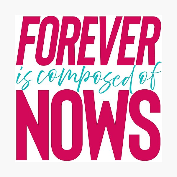 Forever is composed of nows. v.1 Photographic Print
